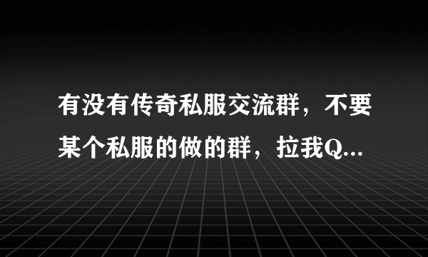 有没有传奇私服交流群，不要某个私服的做的群，拉我Q1294714254...