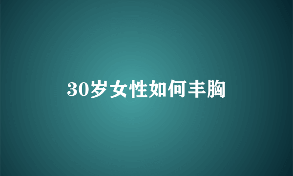 30岁女性如何丰胸