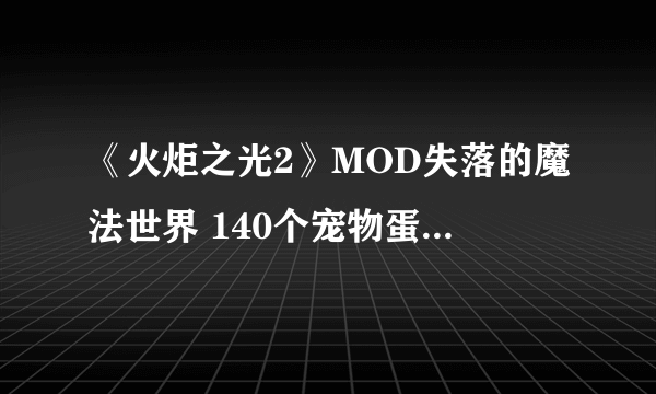 《火炬之光2》MOD失落的魔法世界 140个宠物蛋对应的召唤物图鉴