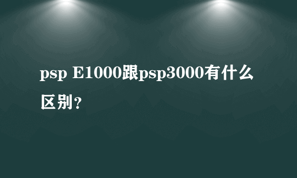 psp E1000跟psp3000有什么区别？