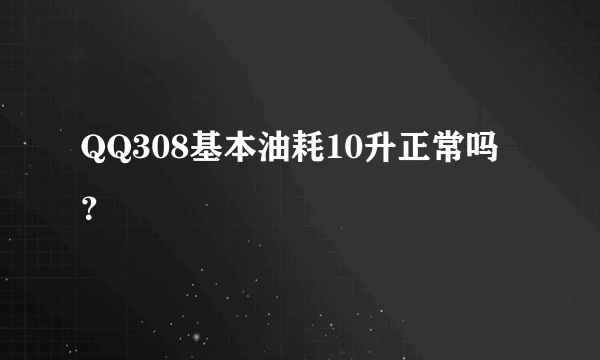 QQ308基本油耗10升正常吗？