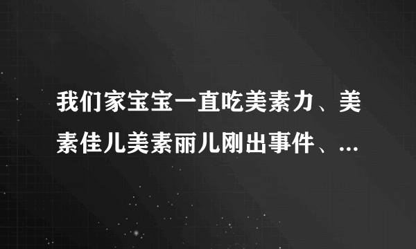 我们家宝宝一直吃美素力、美素佳儿美素丽儿刚出事件、...