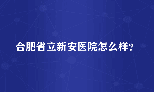 合肥省立新安医院怎么样？