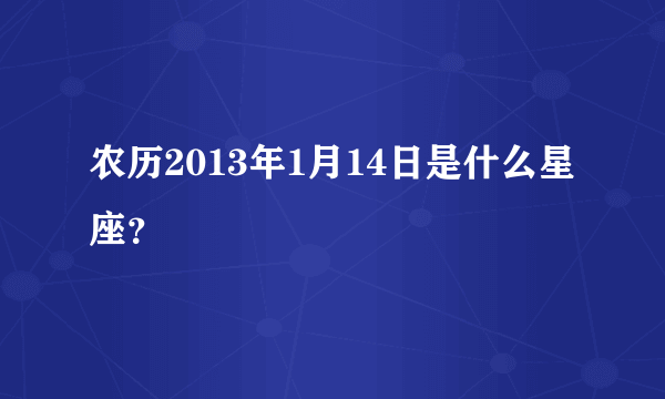 农历2013年1月14日是什么星座？