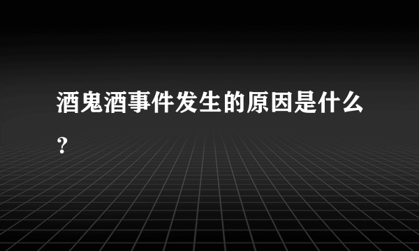 酒鬼酒事件发生的原因是什么？