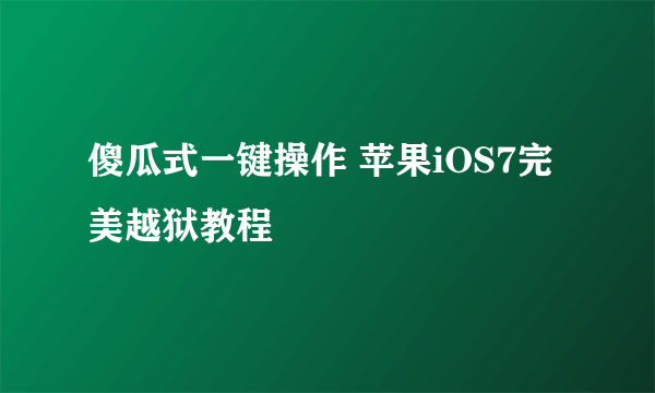 傻瓜式一键操作 苹果iOS7完美越狱教程