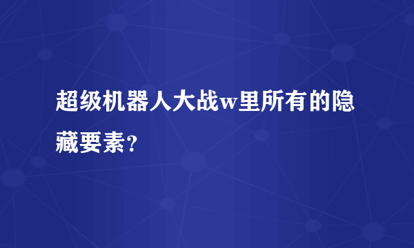 超级机器人大战w里所有的隐藏要素？