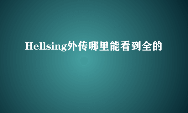 Hellsing外传哪里能看到全的