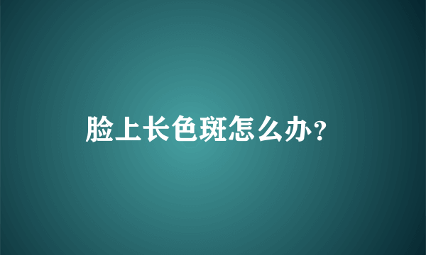 脸上长色斑怎么办？