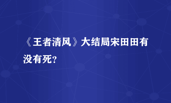 《王者清风》大结局宋田田有没有死？