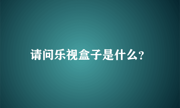 请问乐视盒子是什么？