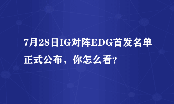 7月28日IG对阵EDG首发名单正式公布，你怎么看？