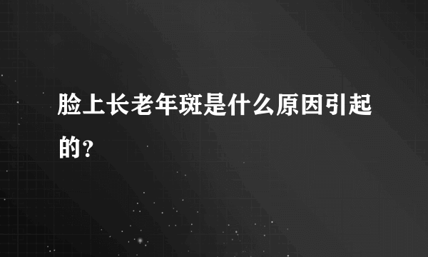 脸上长老年斑是什么原因引起的？