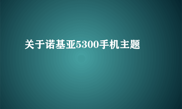 关于诺基亚5300手机主题