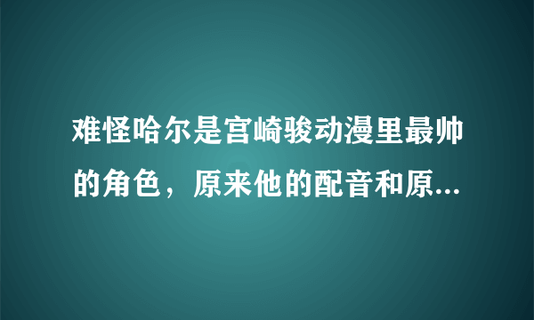 难怪哈尔是宫崎骏动漫里最帅的角色，原来他的配音和原型都是木村拓哉