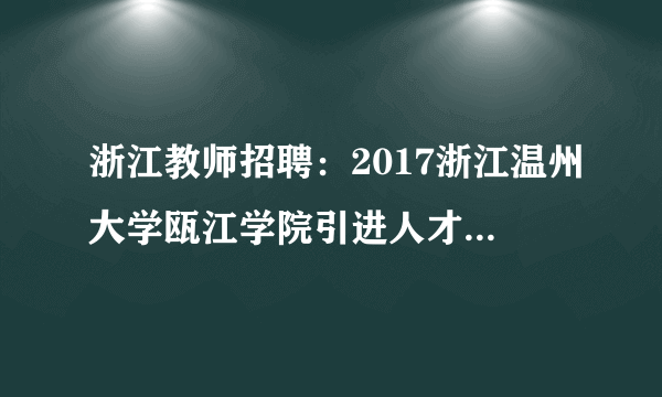 浙江教师招聘：2017浙江温州大学瓯江学院引进人才招聘公告