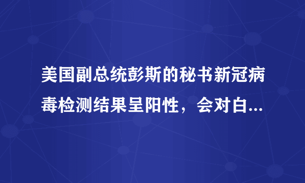 美国副总统彭斯的秘书新冠病毒检测结果呈阳性，会对白宫以及美国疫情产生什么影响？