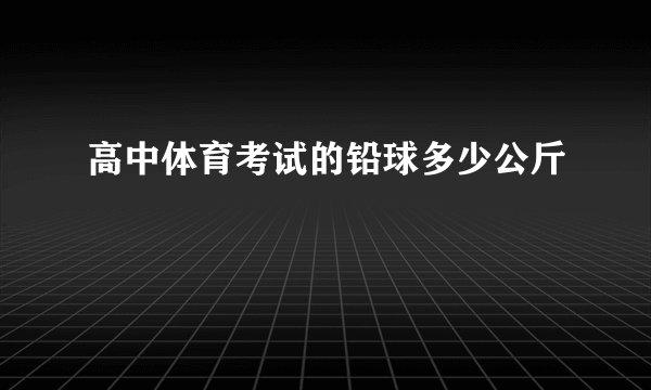 高中体育考试的铅球多少公斤