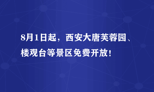 8月1日起，西安大唐芙蓉园、楼观台等景区免费开放！