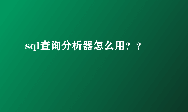 sql查询分析器怎么用？？