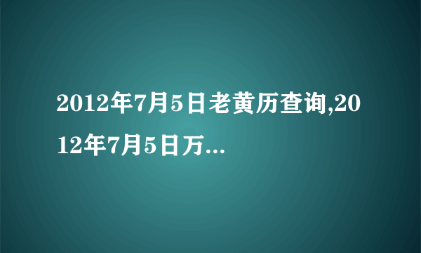 2012年7月5日老黄历查询,2012年7月5日万年历黄道吉日