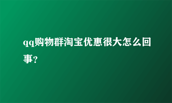 qq购物群淘宝优惠很大怎么回事？