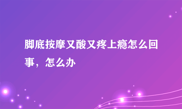 脚底按摩又酸又疼上瘾怎么回事，怎么办