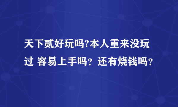 天下贰好玩吗?本人重来没玩过 容易上手吗？还有烧钱吗？