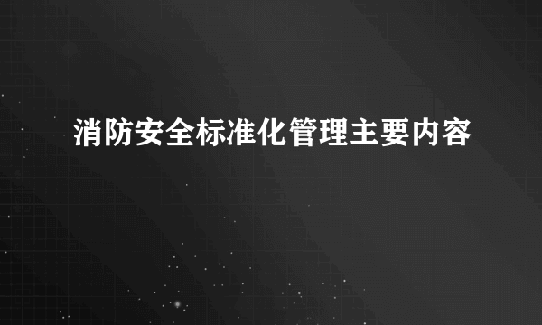 消防安全标准化管理主要内容