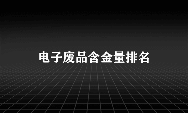 电子废品含金量排名