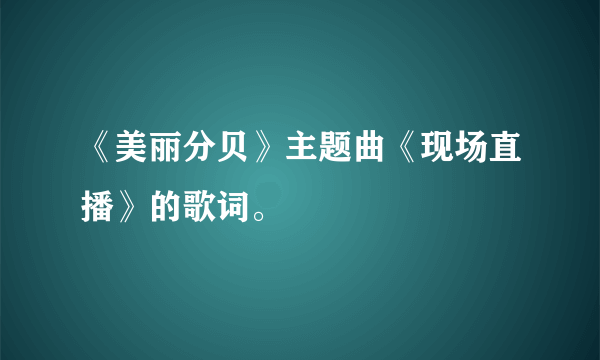 《美丽分贝》主题曲《现场直播》的歌词。