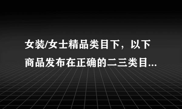 女装/女士精品类目下，以下商品发布在正确的二三类目下的是？