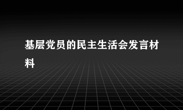 基层党员的民主生活会发言材料