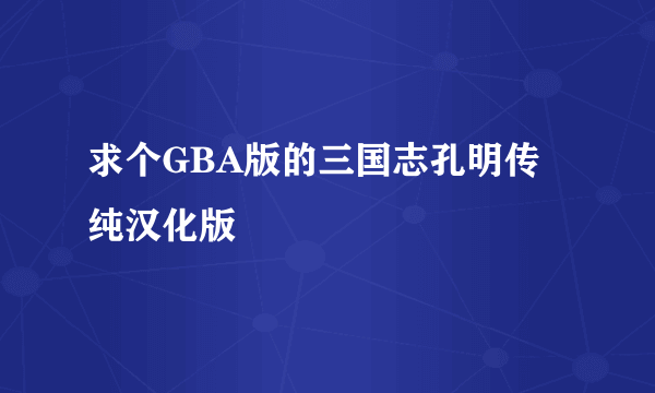 求个GBA版的三国志孔明传纯汉化版