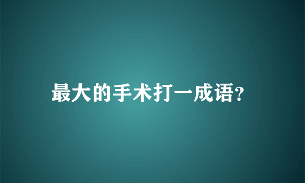 最大的手术打一成语？