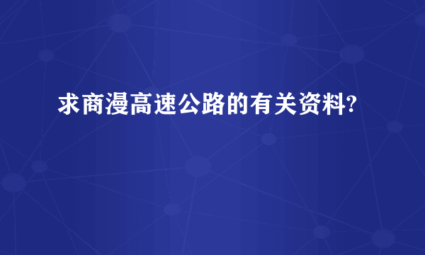 求商漫高速公路的有关资料?