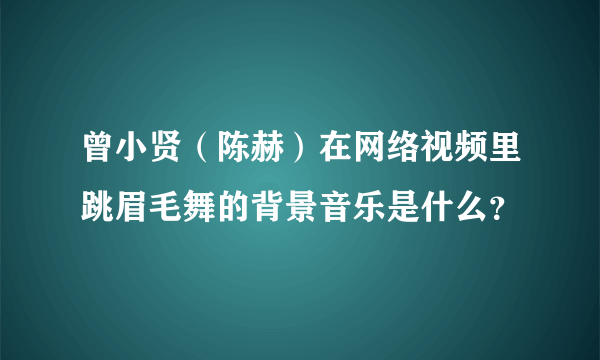 曾小贤（陈赫）在网络视频里跳眉毛舞的背景音乐是什么？