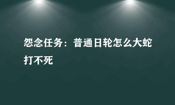 怨念任务：普通日轮怎么大蛇打不死