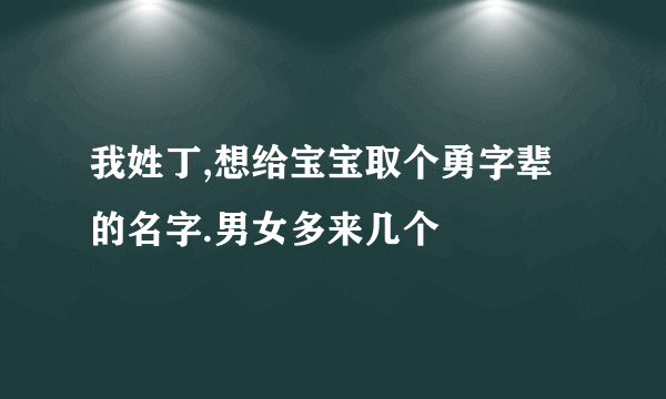 我姓丁,想给宝宝取个勇字辈的名字.男女多来几个