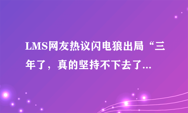 LMS网友热议闪电狼出局“三年了，真的坚持不下去了”，对此你怎么看？