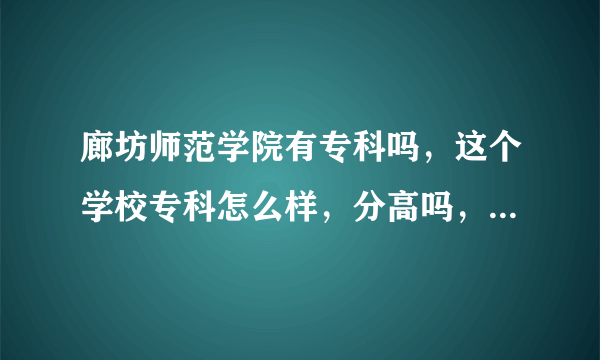 廊坊师范学院有专科吗，这个学校专科怎么样，分高吗，有师范专业吗？☺️