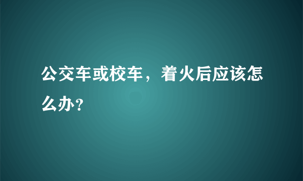 公交车或校车，着火后应该怎么办？