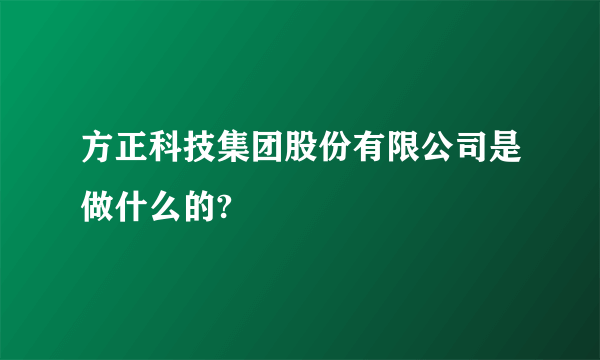 方正科技集团股份有限公司是做什么的?