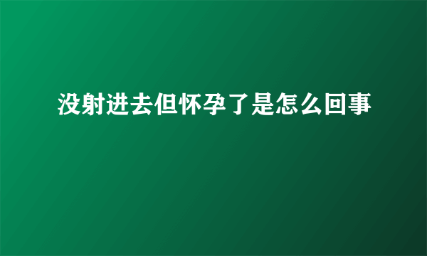 没射进去但怀孕了是怎么回事