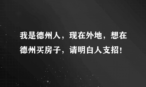 我是德州人，现在外地，想在德州买房子，请明白人支招！