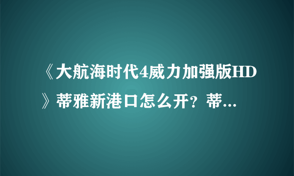 《大航海时代4威力加强版HD》蒂雅新港口怎么开？蒂雅开新港口攻略分享