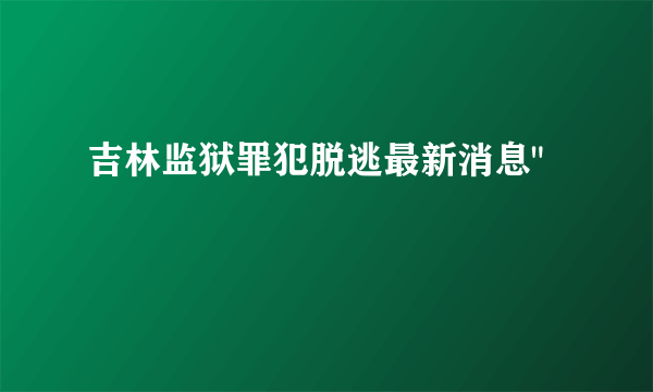 吉林监狱罪犯脱逃最新消息