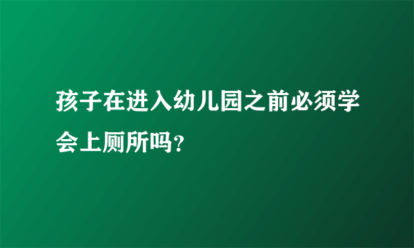 孩子在进入幼儿园之前必须学会上厕所吗？