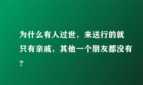 为什么有人过世，来送行的就只有亲戚，其他一个朋友都没有？