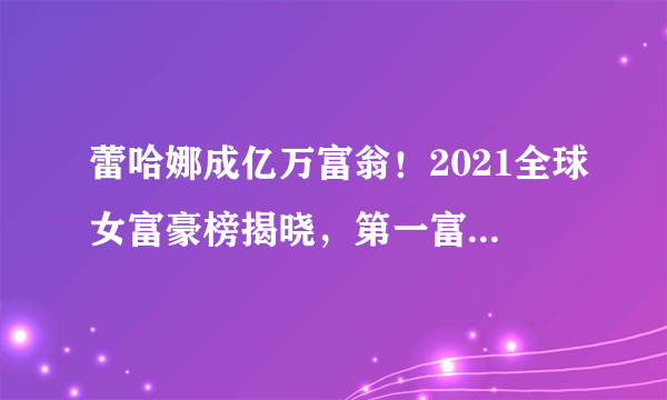 蕾哈娜成亿万富翁！2021全球女富豪榜揭晓，第一富婆就在法国！